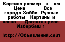 Картина размер 40х60 см › Цена ­ 6 500 - Все города Хобби. Ручные работы » Картины и панно   . Дагестан респ.,Избербаш г.